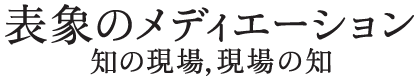 「表象のメディエーション——知の現場、現場の知」