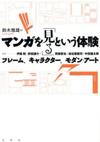 伊藤剛、野田謙介、斎藤哲也、加治屋健司、中田健太郎（共著）鈴木雅雄（編）『マンガを「見る」という体験　フレーム、キャラクター、モダン・アート』