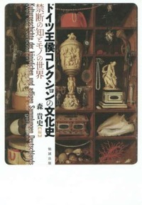 森貴史(編著)『ドイツ王侯コレクションの文化史 禁断の知とモノの世界』