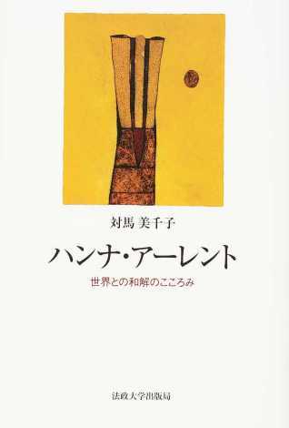対馬美千子(著)『ハンナ・アーレント 世界との和解のこころみ』法政大学出版局、2016年4月