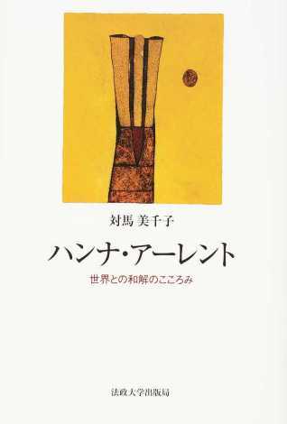 対馬美千子（著）『ハンナ・アーレント 世界との和解のこころみ』法政大学出版局、2016年4月