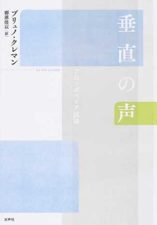   郷原佳以（訳）ブリュノ・クレマン（著）『垂直の声　プロソポペイア試論』水声社、2016年4月